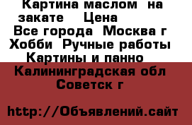 Картина маслом “на закате“ › Цена ­ 1 500 - Все города, Москва г. Хобби. Ручные работы » Картины и панно   . Калининградская обл.,Советск г.